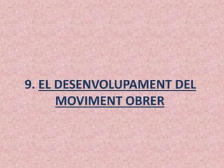 9. EL DESENVOLUPAMENT DEL
MOVIMENT OBRER
 