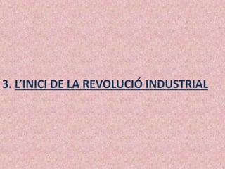3. L’INICI DE LA REVOLUCIÓ INDUSTRIAL
 
