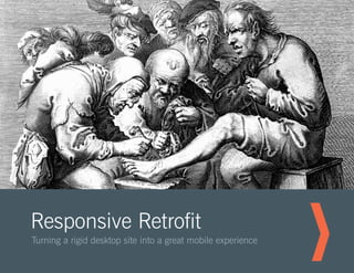 Responsive Retrofit
Turning a rigid desktop site into a great mobile experience
 