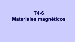 T4-6
Materiales magnéticos
 