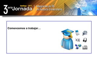 Comencemos a trabajar…
 
