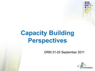 Capacity Building
Perspectives
GRM 21-25 September 2011
 