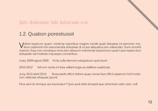 12
1.2. Quation porestiussit
Volore experum quam, inctemp orporibus magnis vendit quati doluptas int perrorior mo-
lectu sdanimil min earumendia doluptias di ut aut aliquatius ero volescidio. Sunt omnihil
maiorio. Equi con conseque renia etur atassum volorenda sequid eum quam que reptas duci
doluptate vel moleste mquaspis conseribus.
març 2009-agost 2009 Vit la culla derrovit voluptaturis quid eturit.
2010-2012 Vel ium rectia ini bea vellant fugia as dellitios explisciat.
Juny 2012-abril 2013 Busa pedit officit dolore quae nonse laut officit asperum hicil molo-
rum velectas idisquae ipsunt.
Fera sam lic temque aut exceriatur? Quis audi dolo temped que rehenissit volor sam, voll
 