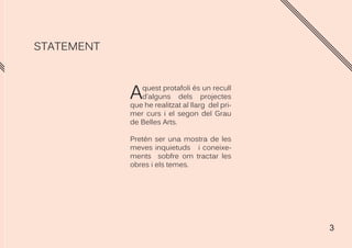 3
STATEMENT
Aquest protafoli és un recull
d’alguns dels projectes
que he realitzat al llarg del pri-
mer curs i el segon del Grau
de Belles Arts.
Pretén ser una mostra de les
meves inquietuds i coneixe-
ments sobfre om tractar les
obres i els temes.
 
