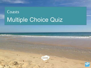 Coasts
Multiple Choice Quiz
 