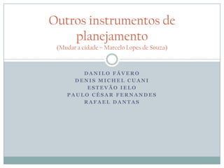 Outros instrumentos de
    planejamento
 (Mudar a cidade – Marcelo Lopes de Souza)



        DANILO FÁVERO
      DENIS MI...