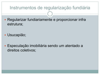 Instrumentos de regularização fundiária

 Regularizar fundiariamente e proporcionar infra
 estrutura;

 Usucapião;


 E...