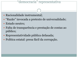 “democracia” representativa


 Racionalidade instrumental;
 “Razão” invocada a pretexto de universalidade;
 Estado neut...