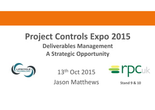 Project Controls Expo 2015
Deliverables Management
A Strategic Opportunity
13th Oct 2015
Jason Matthews Stand 9 & 10
 