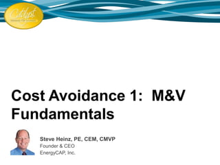 Cost Avoidance 1: M&V
Fundamentals
Steve Heinz, PE, CEM, CMVP
Founder & CEO
EnergyCAP, Inc.
 