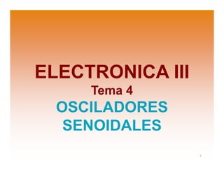 ELECTRONICA III
Tema 4
OSCILADORES
SENOIDALES
1
 