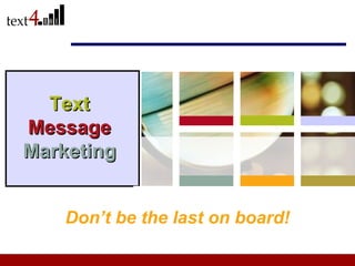 Text  Message  Marketing Don’t be the last on board! 