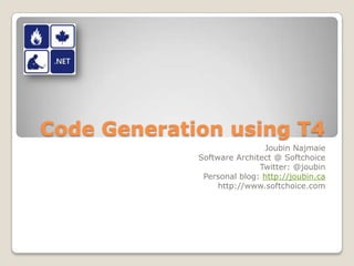 Code Generation using T4 Joubin Najmaie Software Architect @ Softchoice Twitter: @joubin Personal blog: http://joubin.ca http://www.softchoice.com 