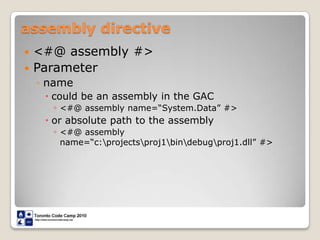 assembly directive<#@ assembly #>Parameternamecould be an assembly in the GAC<#@ assembly name=“System.Data” #>or absolute path to the assembly<#@ assembly name=“c:\projects\proj1\bin\debug\proj1.dll” #>