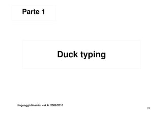 Parte 1




                              Duck typing
                                    yp g




Linguaggi dinamici – A.A. 2009/2010
                                            28
 