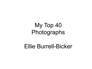 My Top 40
Photographs
Ellie Burrell-Bicker
 