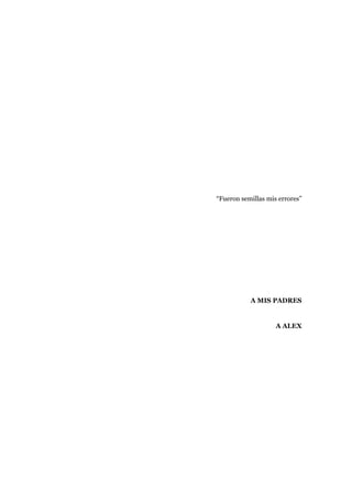 “Fueron semillas mis errores”
A MIS PADRES
A ALEX
 