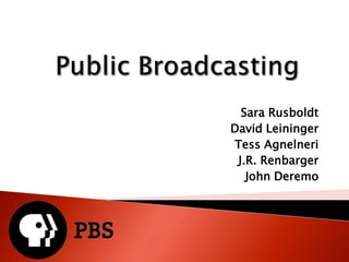 Public Broadcasting Sara Rusboldt David Leininger Tess Agnelneri J.R. Renbarger John Deremo 
