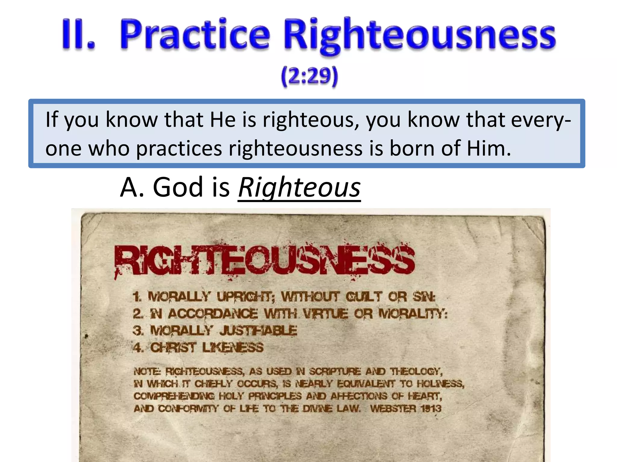 If you know that He is righteous, you know that every-one 
who practices righteousness is born of Him. 
A. God is Righteous 
 