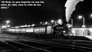 "Al final, lo que importa no son los
años de vida, sino la vida de los
años."
 