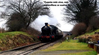 "Cuanto más vivo, más
maravillosa se vuelve la
vida."
 