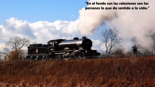 "En el fondo son las relaciones con las
personas lo que da sentido a la vida."
 