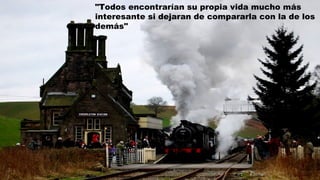 "Todos encontrarían su propia vida mucho más
interesante si dejaran de compararla con la de los
demás"
 