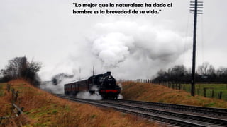 "Lo mejor que la naturaleza ha dado al
hombre es la brevedad de su vida."
 