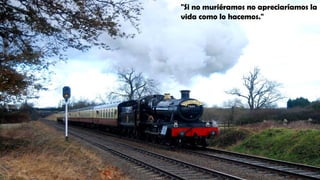 "Si no muriéramos no apreciaríamos la
vida como lo hacemos."
 