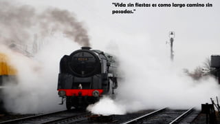 "Vida sin fiestas es como largo camino sin
posadas."
 