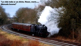 "La vida toda es un chiste. Nacer, morir.....
¡Menuda broma!"
 