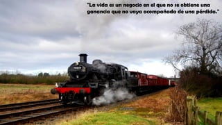 "La vida es un negocio en el que no se obtiene una
ganancia que no vaya acompañada de una pérdida."
 