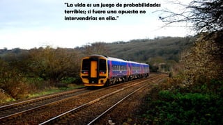 "La vida es un juego de probabilidades
terribles; si fuera una apuesta no
intervendrías en ella."
 