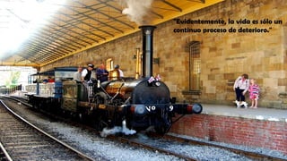 "Evidentemente, la vida es sólo un
continuo proceso de deterioro."
 