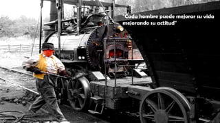 "Cada hombre puede mejorar su vida
mejorando su actitud"
 