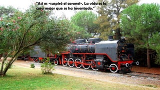 "Así es -suspiró el coronel-. La vida es la
cosa mejor que se ha inventado."
 