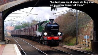 "La lectura es el viaje de los que
no pueden tomar el tren."
 