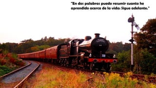 "En dos palabras puedo resumir cuanto he
aprendido acerca de la vida: Sigue adelante."
 