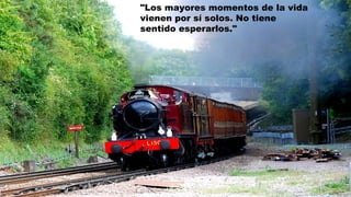 "Los mayores momentos de la vida
vienen por sí solos. No tiene
sentido esperarlos."
 