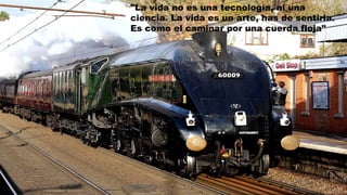 "La vida no es una tecnología, ni una
ciencia. La vida es un arte, has de sentirla.
Es como el caminar por una cuerda floja"
 