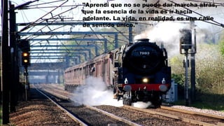 "Aprendí que no se puede dar marcha atrás,
que la esencia de la vida es ir hacia
adelante. La vida, en realidad, es una calle
de sentido único."
 