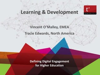 Defining Digital Engagement
for Higher Education
Vincent O’Malley, EMEA
Tracie Edwards, North America
Learning & Development
 