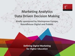 Defining Digital Marketing
for Higher Education
Marketing Analytics
Data Driven Decision Making
Kindly sponsored by Siteimprove Europe,
Roundhouse Digital and Pubble.
 