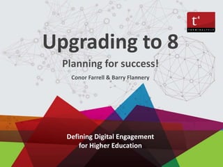 Defining Digital Engagement
for Higher Education
Upgrading to 8
Planning for success!
Conor Farrell & Barry Flannery
 