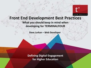 Defining Digital Engagement
for Higher Education
Front End Development Best Practices
What you should keep in mind when
developing for TERMINALFOUR
Dave Larkan – Web Developer
 