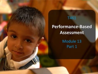 T461

Performance-Based
    Assessment
    Module 13
     Part 1
 