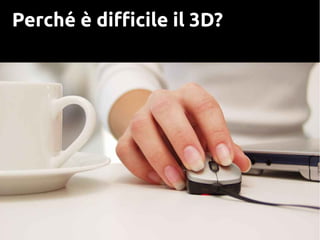 Perché è difficile il 3D?
 