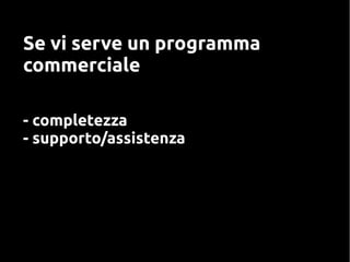 Se vi serve un programma
commerciale
- completezza
- supporto/assistenza
 