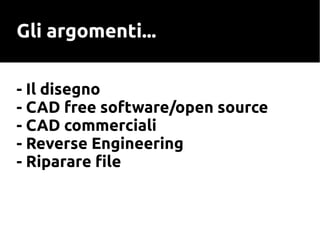 Gli argomenti...
- Il disegno
- CAD free software/open source
- CAD commerciali
- Reverse Engineering
- Riparare file
 