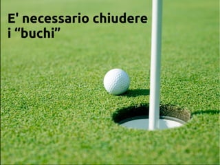 E' necessario chiudere
i “buchi”
 